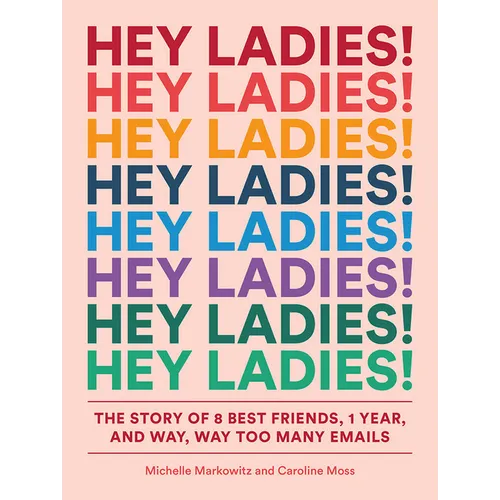 Hey Ladies!: The Story of 8 Best Friends, 1 Year, and Way, Way Too Many Emails
