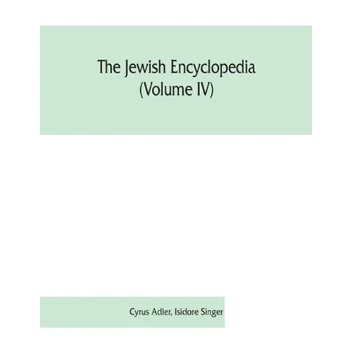 The Jewish encyclopedia (Volume IV): a descriptive record of the history, religion, literature, and customs of the Jewish people from the earliest tim