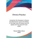 Divorce Practice: Containing The Procedure In Divorce And Matrimonial Causes And Matters In The High Court Of Justice, Court Of Appeal,