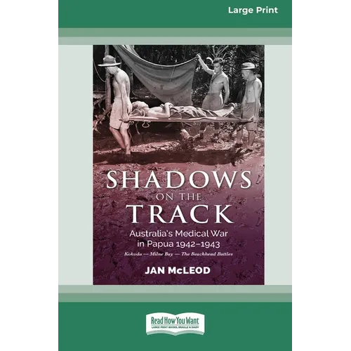 Shadows on the Track: Australia's Medical War in Papua 1942-1943Kokoda - Milne Bay - The Beachhead Battles [Large Print 16pt]