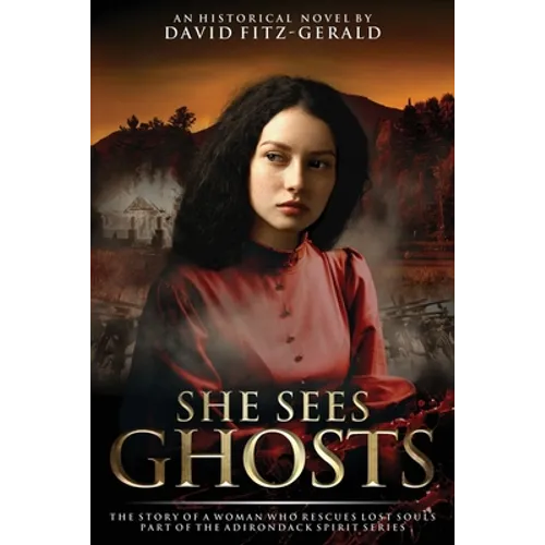 She Sees Ghosts - The Story of a Woman Who Rescues Lost Souls: Part of the Adirondack Spirit Series