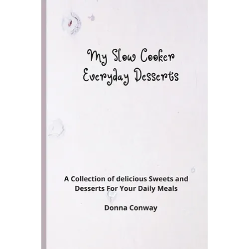 My Slow Cooker Everyday Desserts: A Collection of delicious Sweets and Desserts For Your Daily Meals