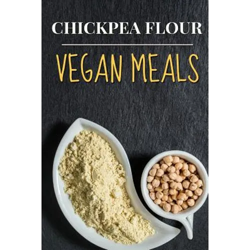 Vegan: Chickpea Flour Vegan Meals-High Protein Cookbook
