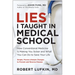 Lies I Taught in Medical School: How Conventional Medicine Is Making You Sicker and What You Can Do to Save Your Own Life