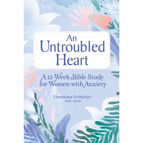 An Untroubled Heart: A 12-Week Bible Study for Women with Anxiety