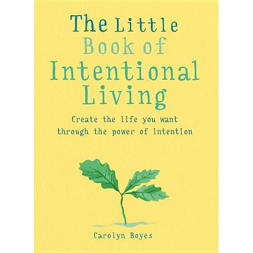 The Little Book of Intentional Living: Manifest the Life You Want Through the Power of Intention