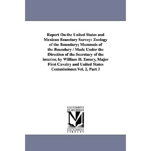 Report on the United States and Mexican Boundary Survey: Zoology of the Boundary; Mammals of the Boundary / Made Under the Direction of the Secretary