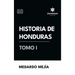 Historia de Honduras Tomo I