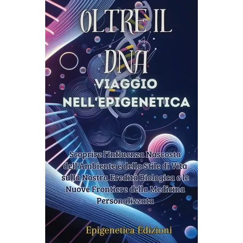 Oltre il DNA: Viaggio nell'Epigenetica: Scoprire l'Influenza Nascosta dell'Ambiente e dello Stile di Vita sulla Nostra Eredità Biolo