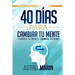 40 Días para Cambiar tu Mente: Cambia tu Mente, Cambia tu Vida