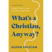 What's a Christian, Anyway?: Finding Our Way in an Age of Confusion and Corruption