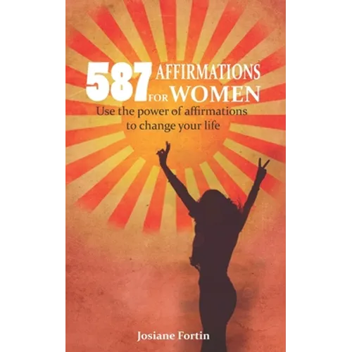 587 Affirmations for Women: Use the Power of Affirmations to Change Your Life