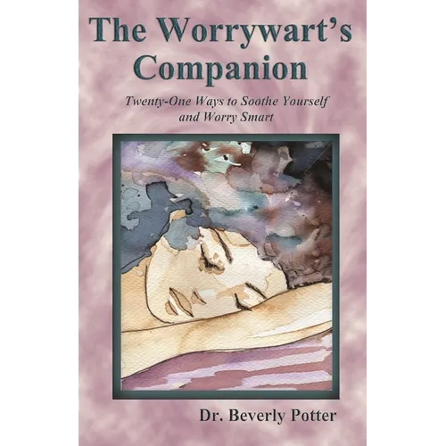 The Worrywart's Companion: Twenty-One Ways to Soothe Yourself and Worry Smart