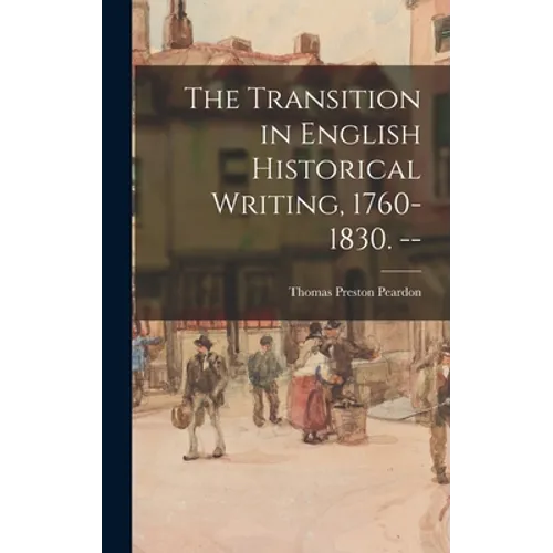 The Transition in English Historical Writing, 1760-1830. --