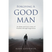 Forgiving A Good Man: An abuse survivor's story of freedom through forgiveness