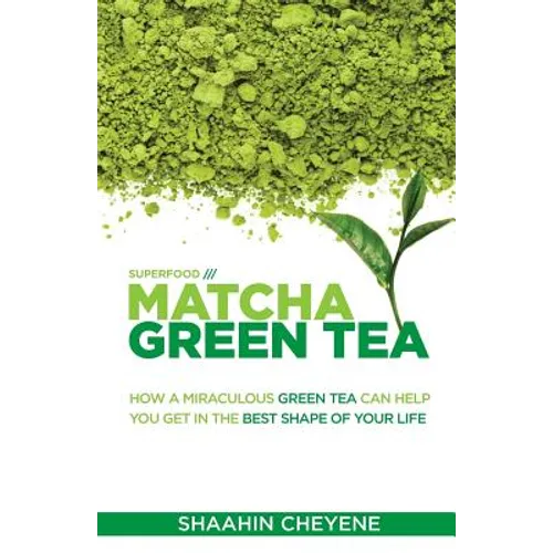 Matcha Green Tea Superfood: How A Miraculous Tea Can Help You Get In The Best Shape Of Your Life
