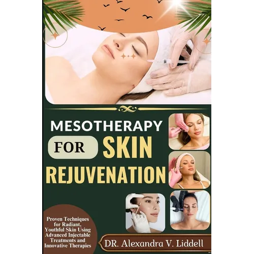 Mesotherapy for Skin Rejuvenation: Proven Techniques for Radiant, Youthful Skin Using Advanced Injectable Treatments and Innovative Therapies