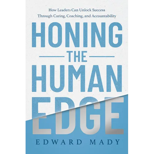 Honing the Human Edge: How Leaders Can Unlock Success Through Caring, Coaching, and Accountability