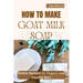 How to Make Goat Milk Soap: Simple Recipes for organic and Healthy Bars