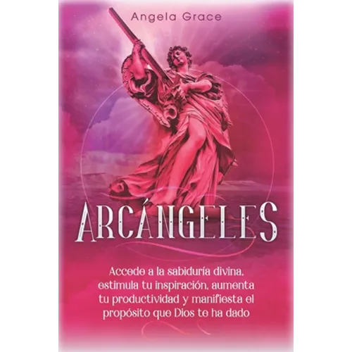 Arcángeles: Uriel, Accede a la sabiduría divina, estimula tu inspiración, aumenta tu productividad y manifiesta el propósito que Dios te ha dado
