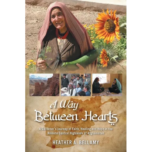 A Way Between Hearts: A Gardener's Journey of Faith, Healing and Hope in the Remote Central Highlands of Afghanistan