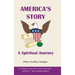 America's Story - A Spiritual Journey: An Abridged Version of the Three-Volume Series, America - The Covenant Nation