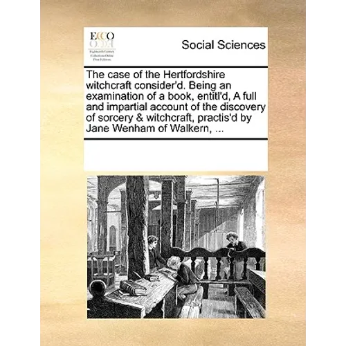 The Case of the Hertfordshire Witchcraft Consider'd. Being an Examination of a Book, Entitl'd, a Full and Impartial Account of the Discovery of Sorcer