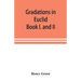 Gradations in Euclid: book I. and II. An introduction to plane geometry, its use and application; with an explanatory preface, remarks on ge