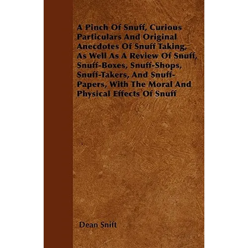 A Pinch Of Snuff, Curious Particulars And Original Anecdotes Of Snuff Taking, As Well As A Review Of Snuff, Snuff-Boxes, Snuff-Shops, Snuff-Takers, An