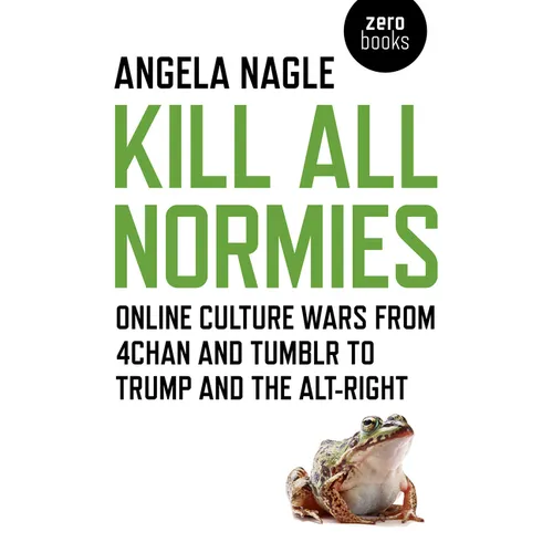 Kill All Normies: Online Culture Wars from 4chan and Tumblr to Trump and the Alt-Right
