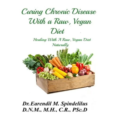 Curing Chronic Disease with a Raw, Vegan Diet: Healing With A Raw, Vegan Diet Naturally