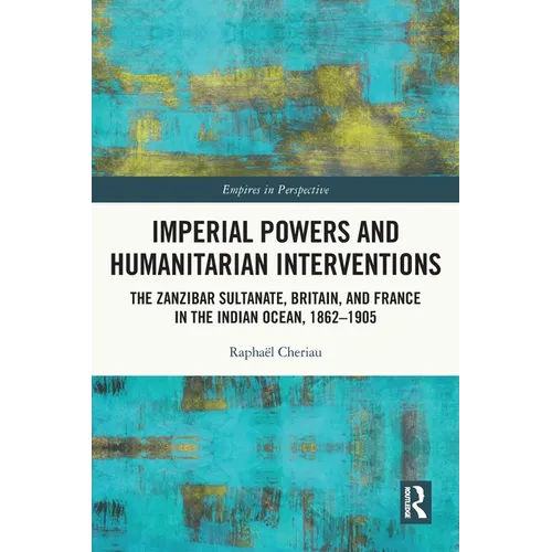 Imperial Powers and Humanitarian Interventions: The Zanzibar Sultanate, Britain, and France in the Indian Ocean, 1862-1905