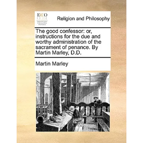 The good confessor: or, instructions for the due and worthy administration of the sacrament of penance. By Martin Marley, D.D.