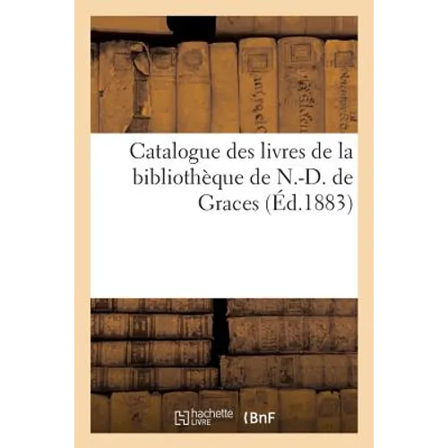 Catalogue Des Livres de la Bibliothèque de N.-D. de Graces: 8 Rue Saint-Nizier, Au 3me, Lyon