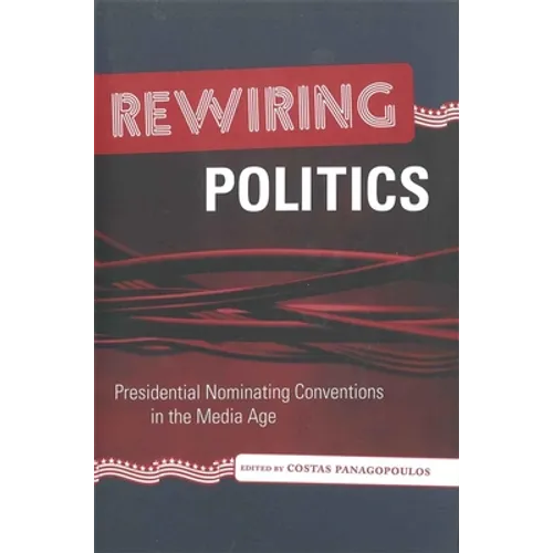 Rewiring Politics: Presidential Nominating Conventions in the Media Age