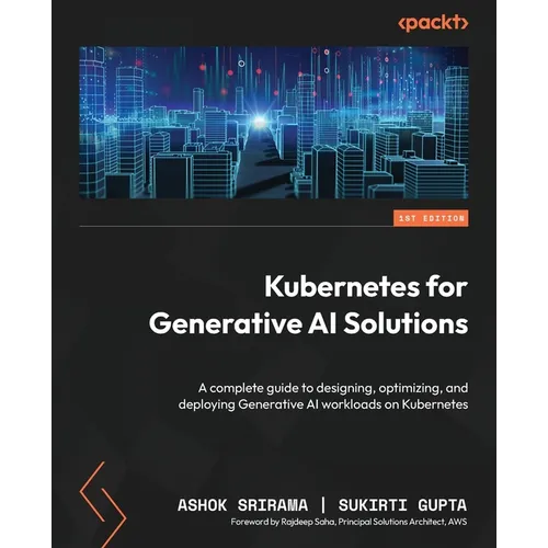 Kubernetes for Generative AI Solutions: A complete guide to designing, optimizing, and deploying Generative AI workloads on Kubernetes