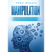 Manipulation: The Most Powerful Techniques to Influencing People, Persuasion, Mind Control, Reading People, NLP. How to Analyze People and Mind Contro