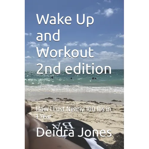Wake Up and Workout 2nd edition: How I Lost Nearly 100 Lbs in 1 Year