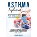 Asthma Explained: Asthma Facts, Diagnosis, Symptoms, Treatment, Causes, Effects, Alternative Medicines, Therapeutic Methods, History, My