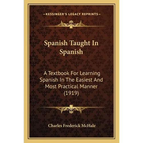 Spanish Taught In Spanish: A Textbook For Learning Spanish In The Easiest And Most Practical Manner (1919)