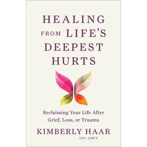 Healing from Life's Deepest Hurts: Reclaiming Your Life After Grief, Loss, or Trauma