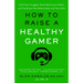 How to Raise a Healthy Gamer: End Power Struggles, Break Bad Screen Habits, and Transform Your Relationship with Your Kids