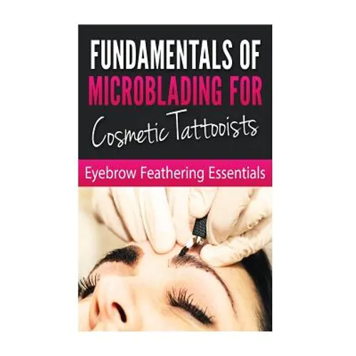 Fundamentals of Microblading for Cosmetic Tattooists: Eyebrow Feathering Essentials (Booklet)