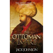 The Ottoman Empire: The Untold Story to Its Rise and Fall