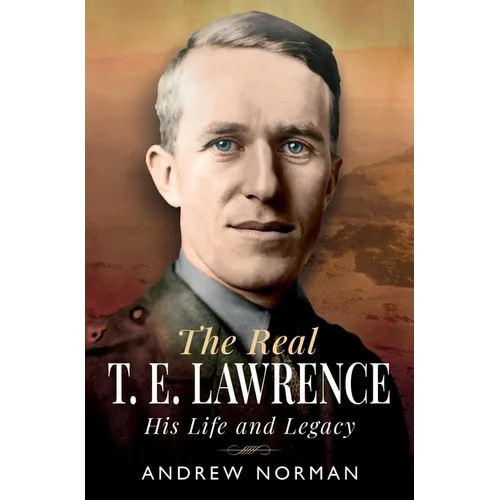 The Real T E Lawrence: His Life and Legacy
