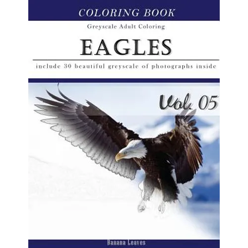Eagles: Bird Gray Scale Photo Adult Coloring Book, Mind Relaxation Stress Relief Coloring Book Vol5: Series of coloring book f