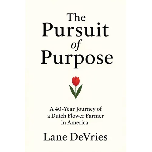 The Pursuit of Purpose: A 40-Year Journey of a Dutch Flower Farmer in America