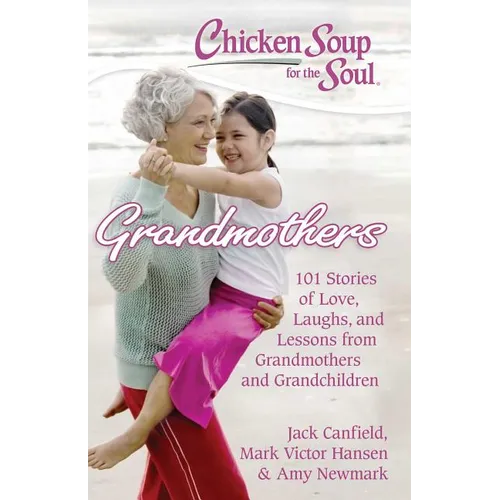 Chicken Soup for the Soul: Grandmothers: 101 Stories of Love, Laughs, and Lessons from Grandmothers and Grandchildren