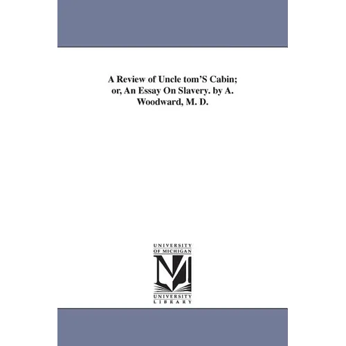 A Review of Uncle tom'S Cabin; or, An Essay On Slavery. by A. Woodward, M. D.