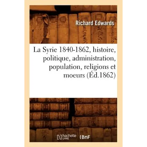 La Syrie 1840-1862, Histoire, Politique, Administration, Population, Religions Et Moeurs (Éd.1862)